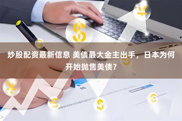 炒股配资最新信息 美债最大金主出手，日本为何开始抛售美债？