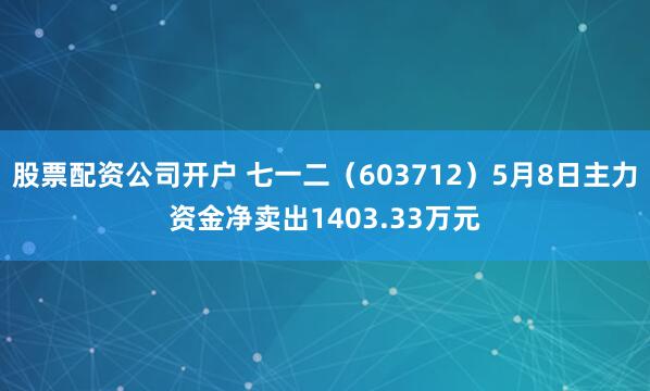 股票配资公司开户 七一二（603712）5月8日主力资金净卖出1403.33万元