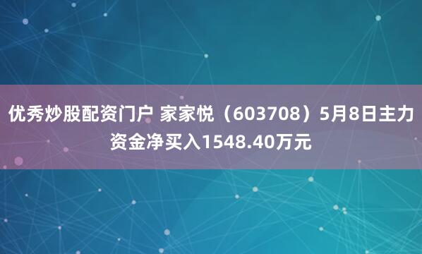 优秀炒股配资门户 家家悦（603708）5月8日主力资金净买入1548.40万元