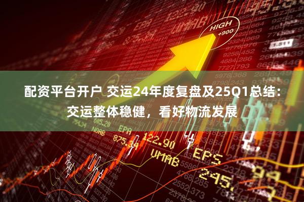 配资平台开户 交运24年度复盘及25Q1总结：交运整体稳健，看好物流发展