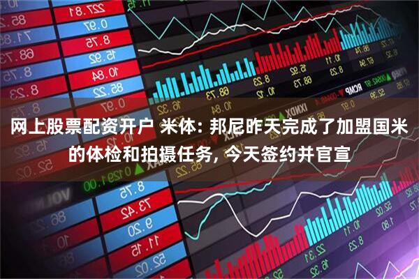 网上股票配资开户 米体: 邦尼昨天完成了加盟国米的体检和拍摄任务, 今天签约并官宣