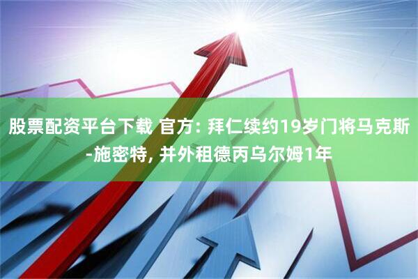 股票配资平台下载 官方: 拜仁续约19岁门将马克斯-施密特, 并外租德丙乌尔姆1年